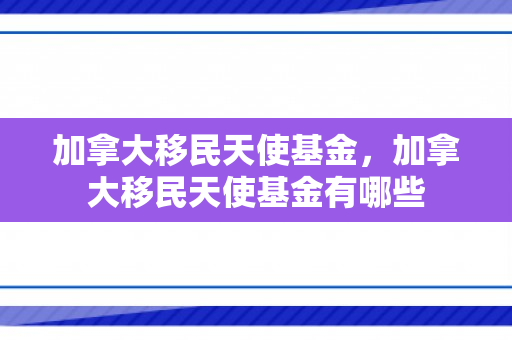加拿大移民天使基金，加拿大移民天使基金有哪些