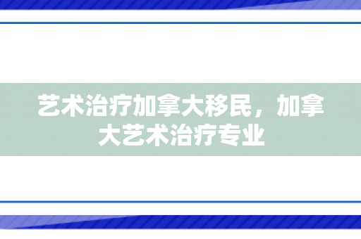 艺术治疗加拿大移民，加拿大艺术治疗专业