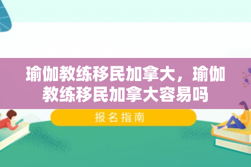 瑜伽教练移民加拿大，瑜伽教练移民加拿大容易吗