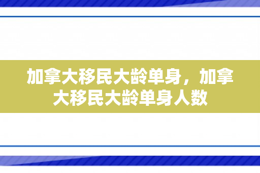 加拿大移民大龄单身，加拿大移民大龄单身人数
