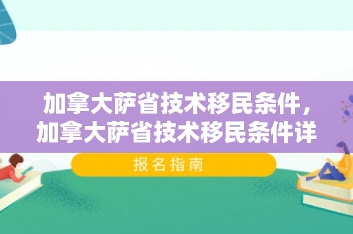 加拿大萨省技术移民条件，加拿大萨省技术移民条件详解