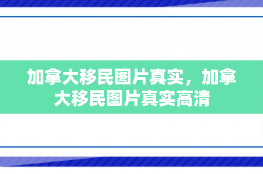 加拿大移民图片真实，加拿大移民图片真实高清