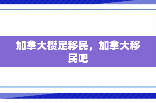 加拿大攒足移民，加拿大移民吧