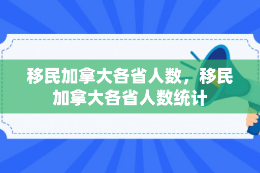 移民加拿大各省人数，移民加拿大各省人数统计
