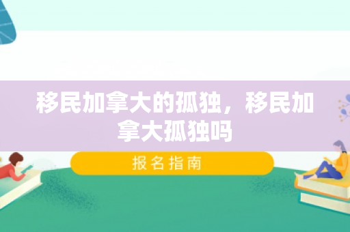 移民加拿大的孤独，移民加拿大孤独吗