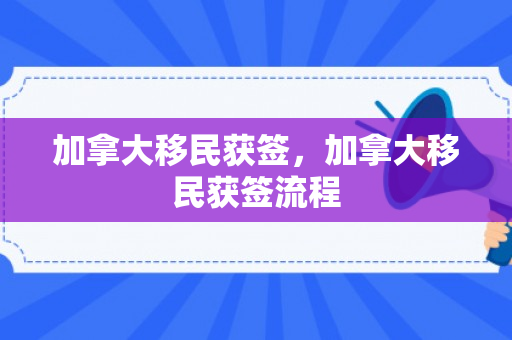 加拿大移民获签，加拿大移民获签流程