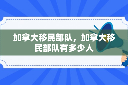加拿大移民部队，加拿大移民部队有多少人