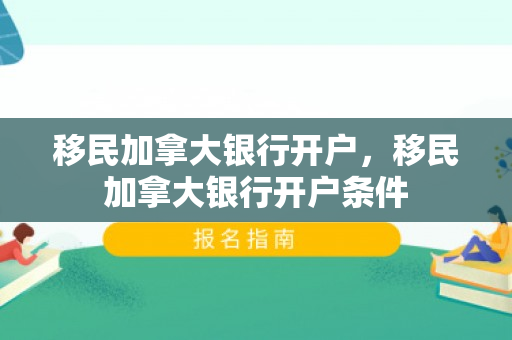 移民加拿大银行开户，移民加拿大银行开户条件