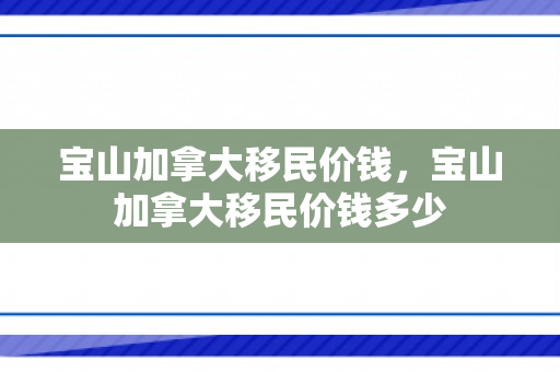 宝山加拿大移民价钱，宝山加拿大移民价钱多少