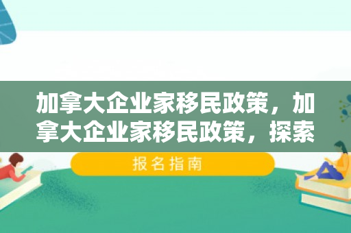 加拿大企业家移民政策，加拿大企业家移民政策，探索与解析