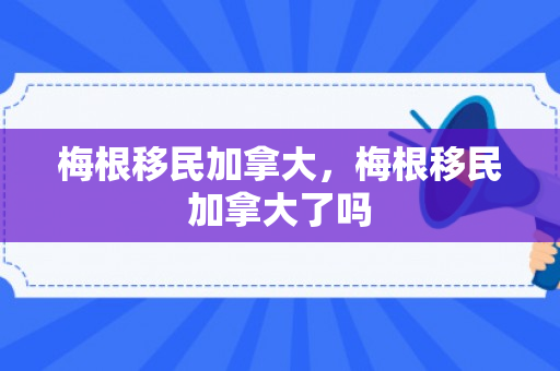 梅根移民加拿大，梅根移民加拿大了吗