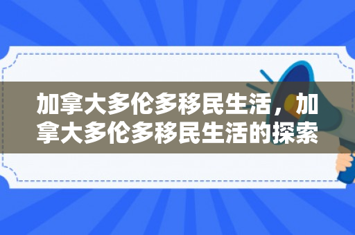 加拿大多伦多移民生活，加拿大多伦多移民生活的探索