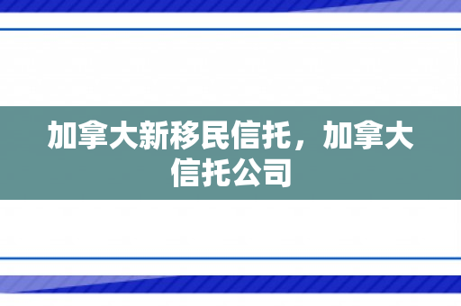 加拿大新移民信托，加拿大信托公司