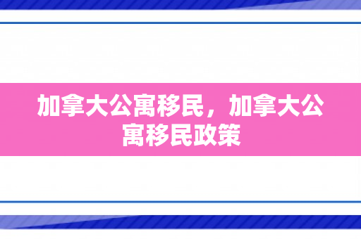 加拿大公寓移民，加拿大公寓移民政策