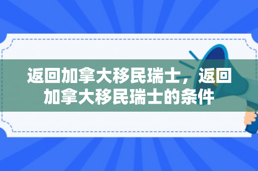 返回加拿大移民瑞士，返回加拿大移民瑞士的条件