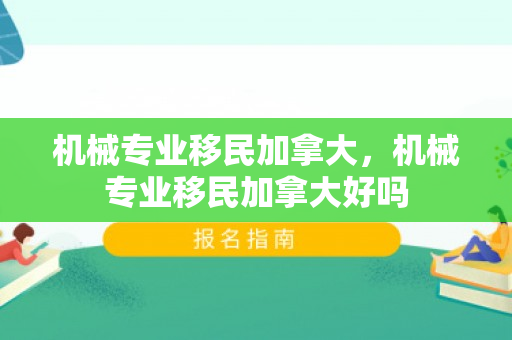 机械专业移民加拿大，机械专业移民加拿大好吗