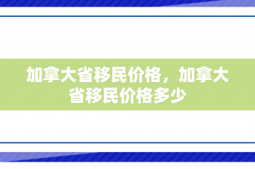 加拿大省移民价格，加拿大省移民价格多少