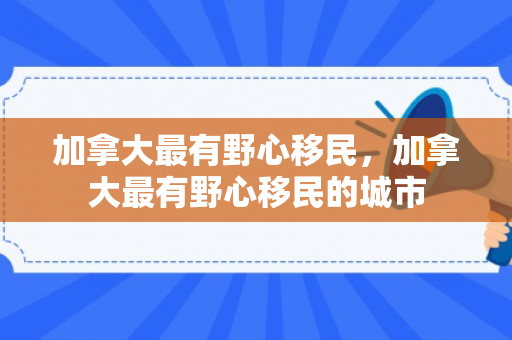 加拿大最有野心移民，加拿大最有野心移民的城市