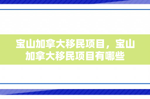宝山加拿大移民项目，宝山加拿大移民项目有哪些