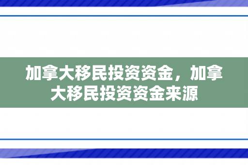 加拿大移民投资资金，加拿大移民投资资金来源