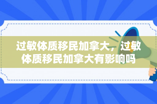 过敏体质移民加拿大，过敏体质移民加拿大有影响吗