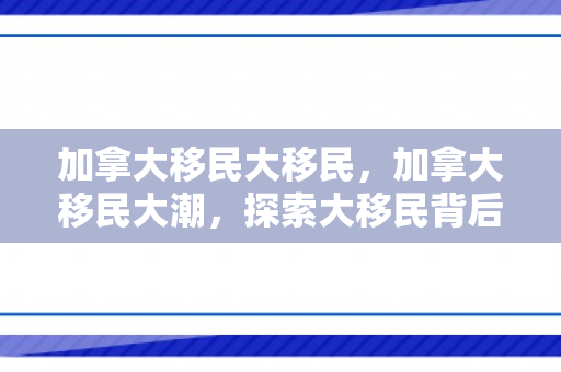 加拿大移民大移民，加拿大移民大潮，探索大移民背后的故事