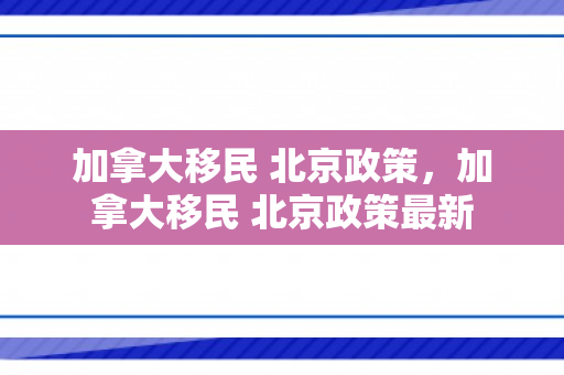 加拿大移民 北京政策，加拿大移民 北京政策最新