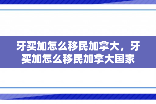 牙买加怎么移民加拿大，牙买加怎么移民加拿大国家
