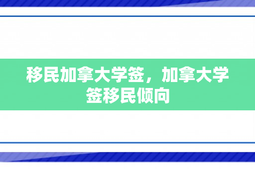 移民加拿大学签，加拿大学签移民倾向