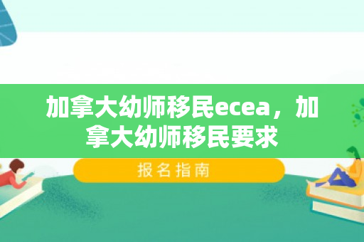 加拿大幼师移民ecea，加拿大幼师移民要求