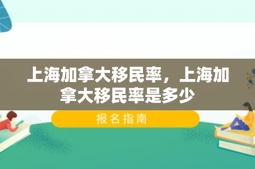 上海加拿大移民率，上海加拿大移民率是多少