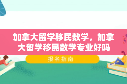 加拿大留学移民数学，加拿大留学移民数学专业好吗