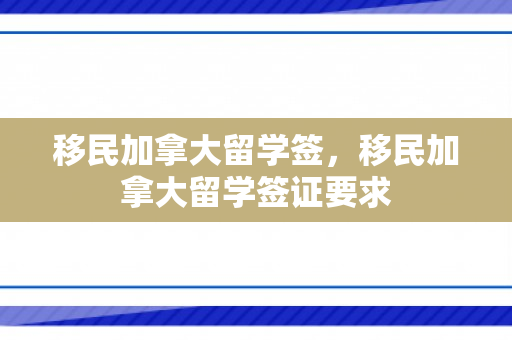移民加拿大留学签，移民加拿大留学签证要求