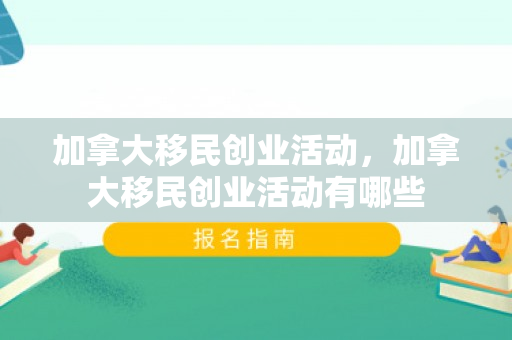 加拿大移民创业活动，加拿大移民创业活动有哪些