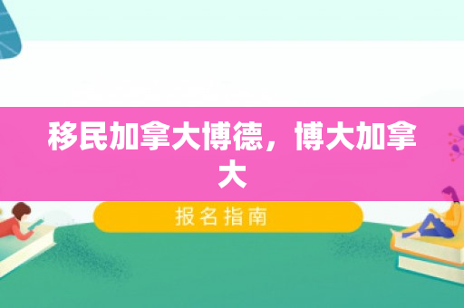 移民加拿大博德，博大加拿大