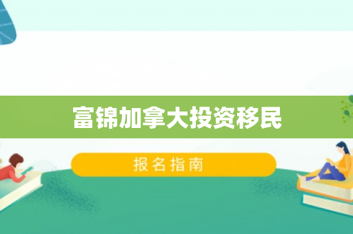 富锦加拿大投资移民