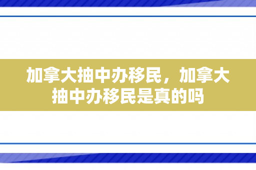 加拿大抽中办移民，加拿大抽中办移民是真的吗