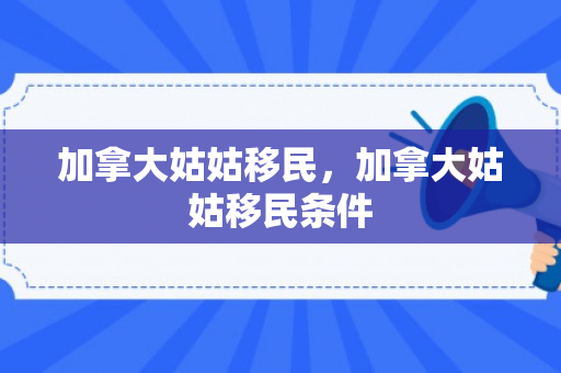 加拿大姑姑移民，加拿大姑姑移民条件