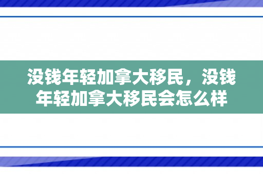 没钱年轻加拿大移民，没钱年轻加拿大移民会怎么样