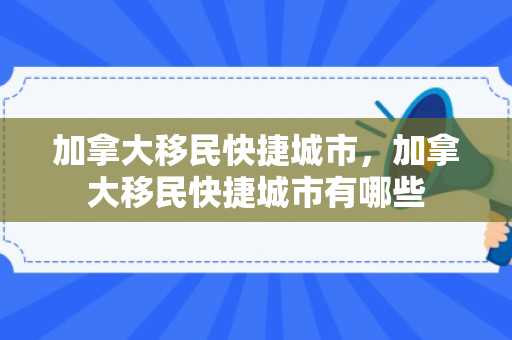 加拿大移民快捷城市，加拿大移民快捷城市有哪些