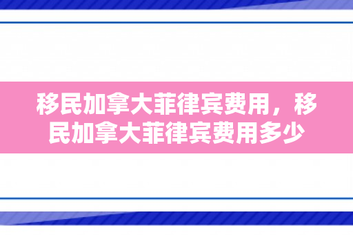 移民加拿大菲律宾费用，移民加拿大菲律宾费用多少
