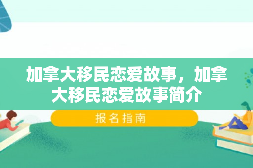 加拿大移民恋爱故事，加拿大移民恋爱故事简介