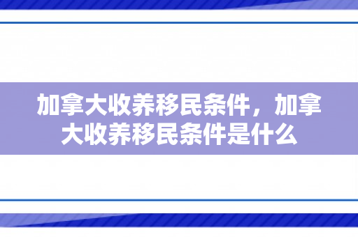 加拿大收养移民条件，加拿大收养移民条件是什么
