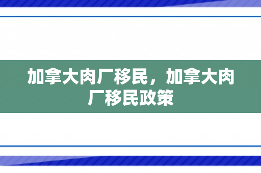 加拿大肉厂移民，加拿大肉厂移民政策