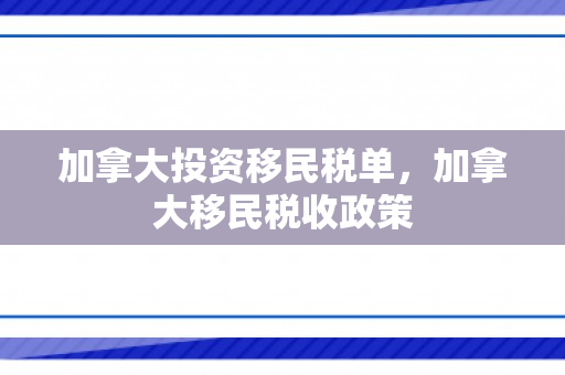 加拿大投资移民税单，加拿大移民税收政策