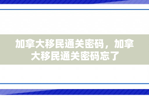 加拿大移民通关密码，加拿大移民通关密码忘了