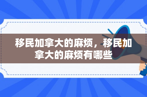移民加拿大的麻烦，移民加拿大的麻烦有哪些