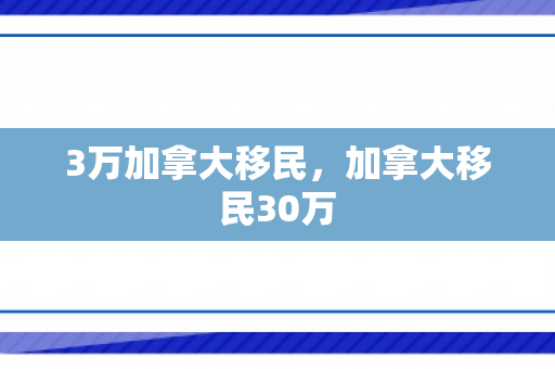 3万加拿大移民，加拿大移民30万