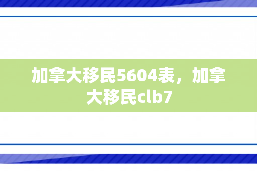 加拿大移民5604表，加拿大移民clb7