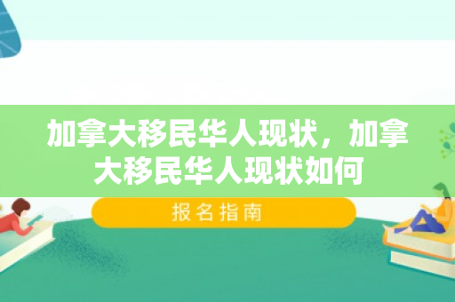 加拿大移民华人现状，加拿大移民华人现状如何